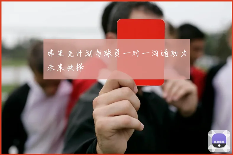 弗里克计划与球员一对一沟通助力未来抉择