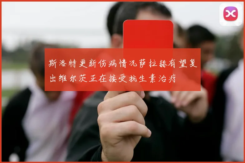 斯洛特更新伤病情况萨拉赫有望复出维尔茨正在接受抗生素治疗